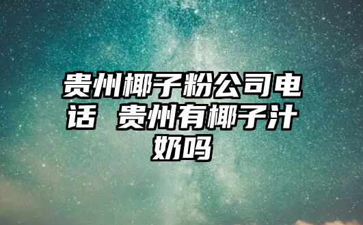 貴州椰子粉公司電話 貴州有椰子汁奶嗎