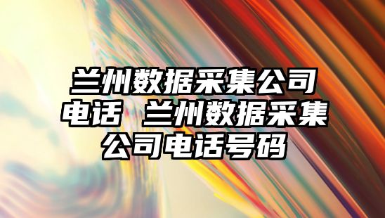 蘭州數據采集公司電話 蘭州數據采集公司電話號碼