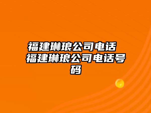 福建琳瑯公司電話 福建琳瑯公司電話號(hào)碼