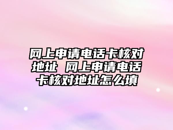 網(wǎng)上申請電話卡核對地址 網(wǎng)上申請電話卡核對地址怎么填