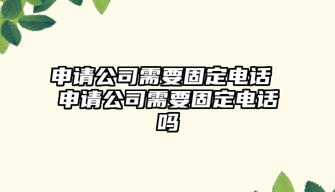 申請公司需要固定電話 申請公司需要固定電話嗎