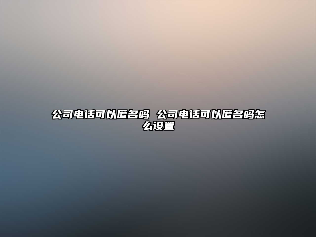 公司電話可以匿名嗎 公司電話可以匿名嗎怎么設置