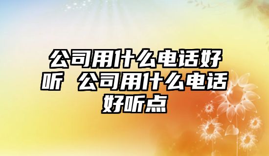 公司用什么電話好聽 公司用什么電話好聽點