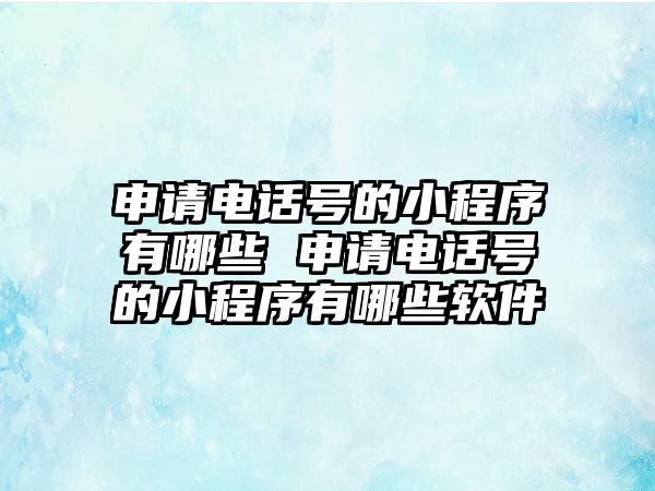 申請(qǐng)電話號(hào)的小程序有哪些 申請(qǐng)電話號(hào)的小程序有哪些軟件