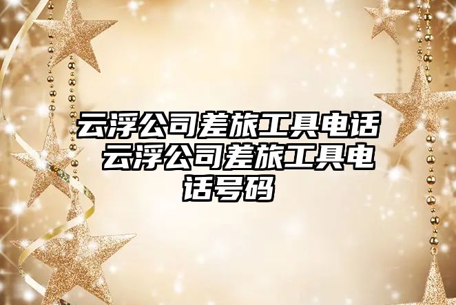 云浮公司差旅工具電話 云浮公司差旅工具電話號碼