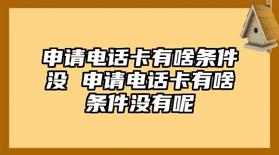 申請電話卡有啥條件沒 申請電話卡有啥條件沒有呢