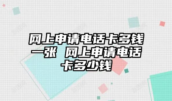 網上申請電話卡多錢一張 網上申請電話卡多少錢