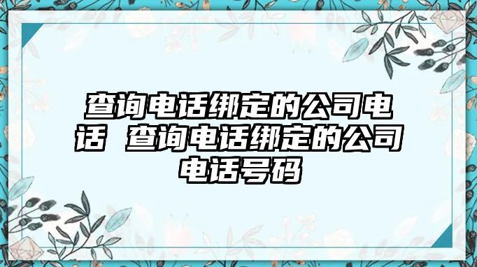 查詢電話綁定的公司電話 查詢電話綁定的公司電話號(hào)碼
