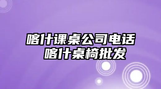 喀什課桌公司電話 喀什桌椅批發