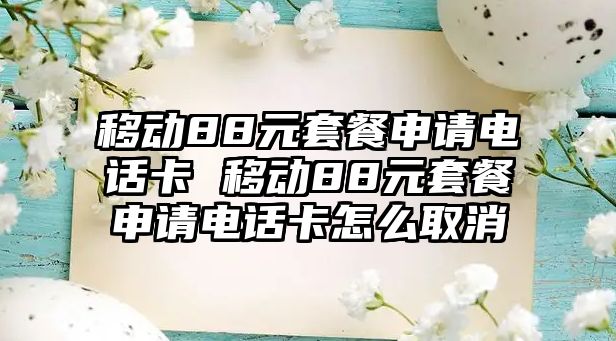 移動88元套餐申請電話卡 移動88元套餐申請電話卡怎么取消