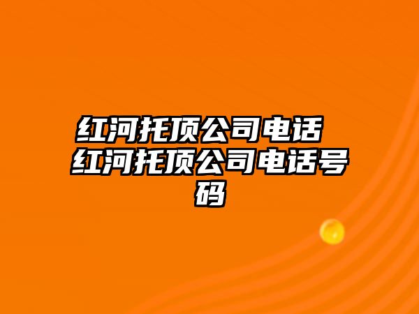 紅河托頂公司電話 紅河托頂公司電話號(hào)碼