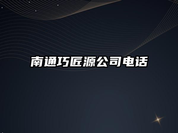 南通巧匠源公司電話 