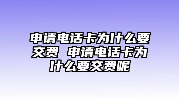申請電話卡為什么要交費 申請電話卡為什么要交費呢