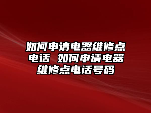 如何申請電器維修點電話 如何申請電器維修點電話號碼