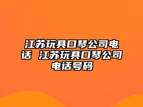 江蘇玩具口琴公司電話 江蘇玩具口琴公司電話號碼