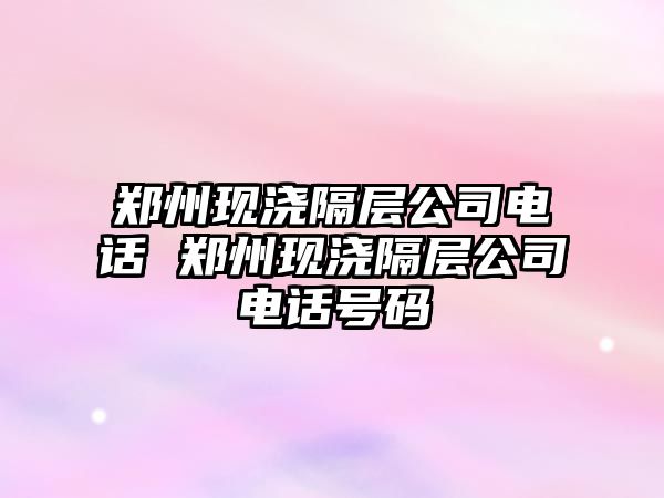 鄭州現澆隔層公司電話 鄭州現澆隔層公司電話號碼