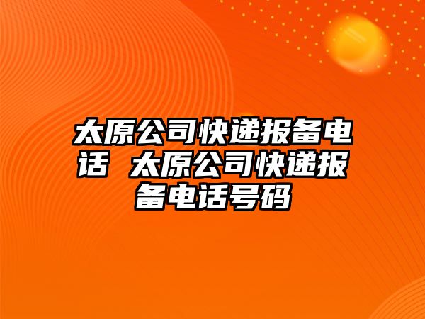太原公司快遞報備電話 太原公司快遞報備電話號碼