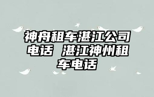 神舟租車湛江公司電話 湛江神州租車電話