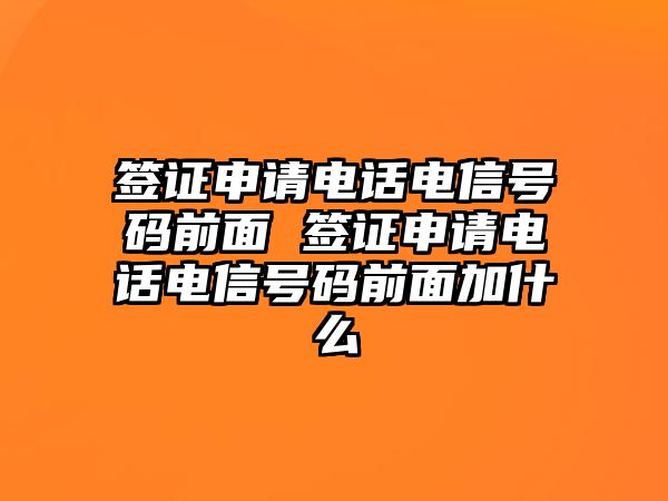 簽證申請電話電信號碼前面 簽證申請電話電信號碼前面加什么