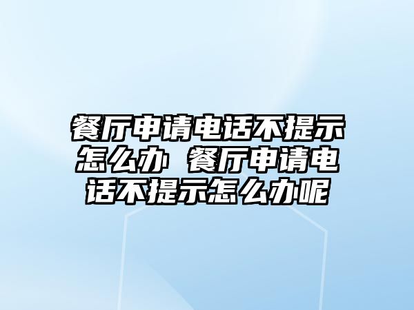 餐廳申請電話不提示怎么辦 餐廳申請電話不提示怎么辦呢