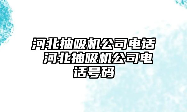 河北抽吸機公司電話 河北抽吸機公司電話號碼