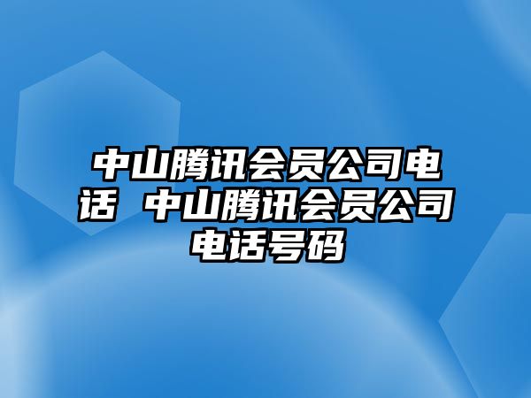 中山騰訊會員公司電話 中山騰訊會員公司電話號碼