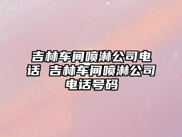 吉林車間噴淋公司電話 吉林車間噴淋公司電話號碼