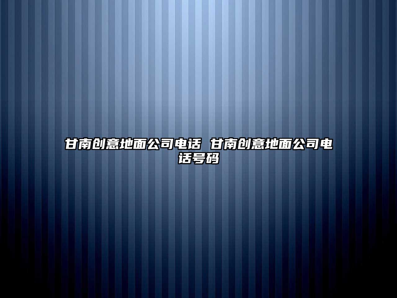 甘南創意地面公司電話 甘南創意地面公司電話號碼