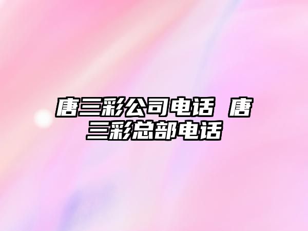 唐三彩公司電話 唐三彩總部電話