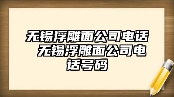 無錫浮雕面公司電話 無錫浮雕面公司電話號碼