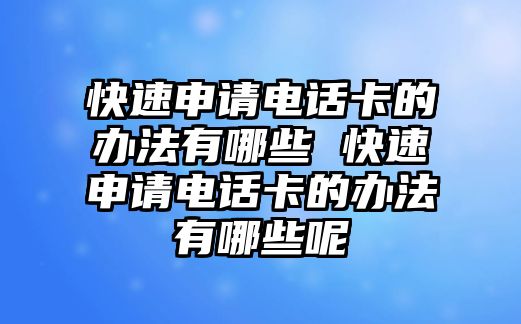 快速申請電話卡的辦法有哪些 快速申請電話卡的辦法有哪些呢