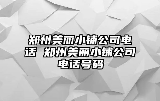 鄭州美麗小鋪公司電話 鄭州美麗小鋪公司電話號碼