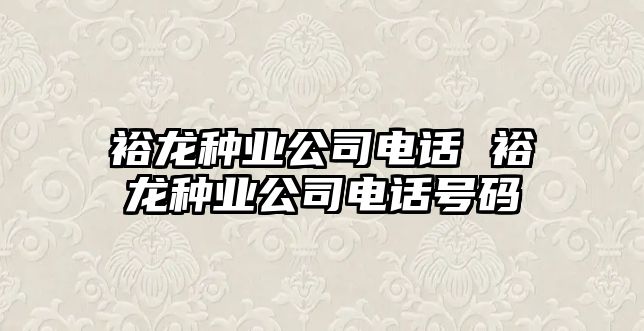 裕龍種業公司電話 裕龍種業公司電話號碼