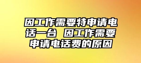 因工作需要特申請電話一臺 因工作需要申請電話費的原因