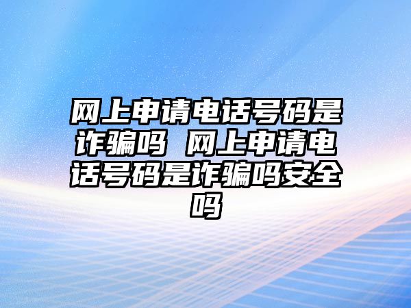 網上申請電話號碼是詐騙嗎 網上申請電話號碼是詐騙嗎安全嗎