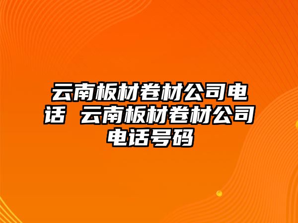 云南板材卷材公司電話 云南板材卷材公司電話號碼