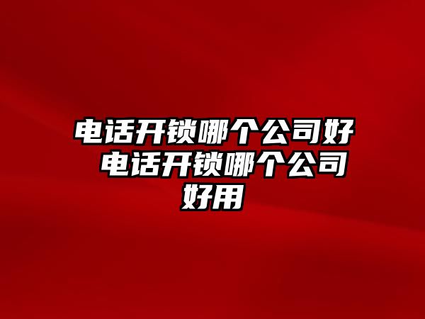 電話開鎖哪個公司好 電話開鎖哪個公司好用