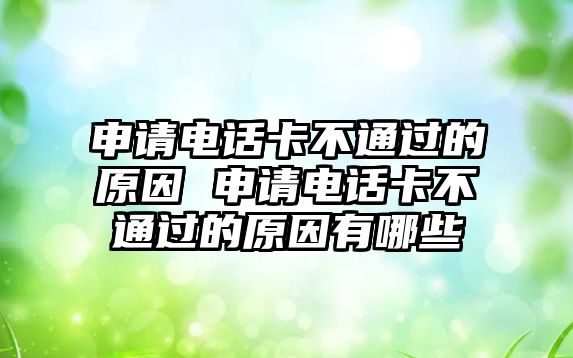 申請電話卡不通過的原因 申請電話卡不通過的原因有哪些