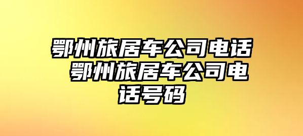 鄂州旅居車公司電話 鄂州旅居車公司電話號碼