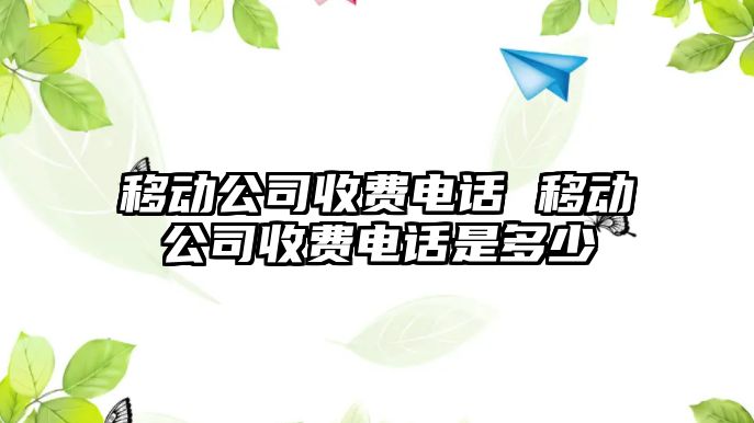 移動公司收費電話 移動公司收費電話是多少