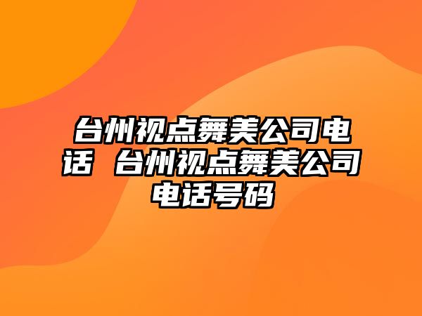 臺州視點舞美公司電話 臺州視點舞美公司電話號碼