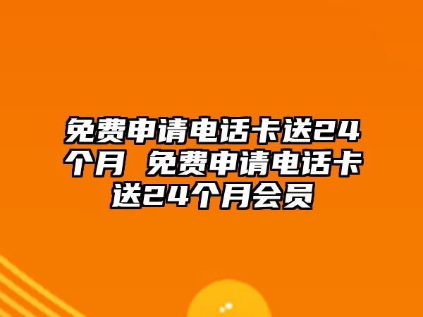 免費申請電話卡送24個月 免費申請電話卡送24個月會員