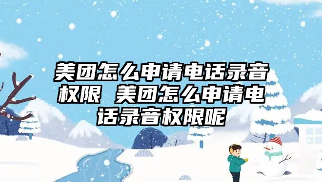 美團(tuán)怎么申請(qǐng)電話錄音權(quán)限 美團(tuán)怎么申請(qǐng)電話錄音權(quán)限呢