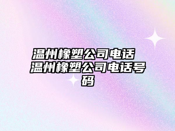溫州橡塑公司電話 溫州橡塑公司電話號碼