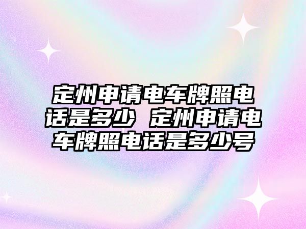 定州申請電車牌照電話是多少 定州申請電車牌照電話是多少號