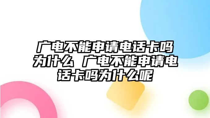 廣電不能申請電話卡嗎為什么 廣電不能申請電話卡嗎為什么呢