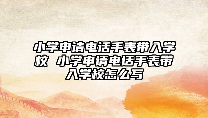 小學申請電話手表帶入學校 小學申請電話手表帶入學校怎么寫