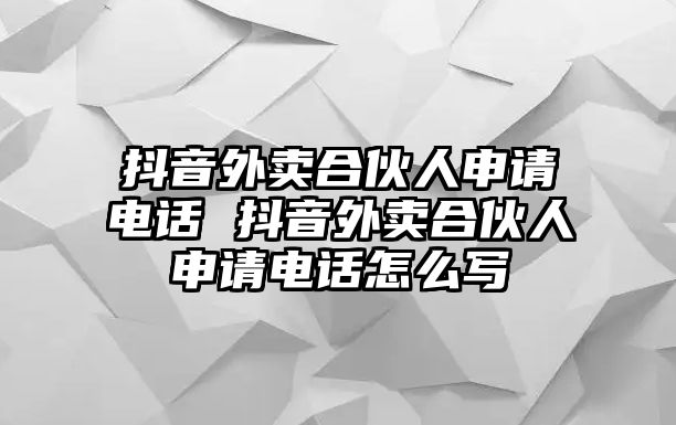 抖音外賣合伙人申請(qǐng)電話 抖音外賣合伙人申請(qǐng)電話怎么寫