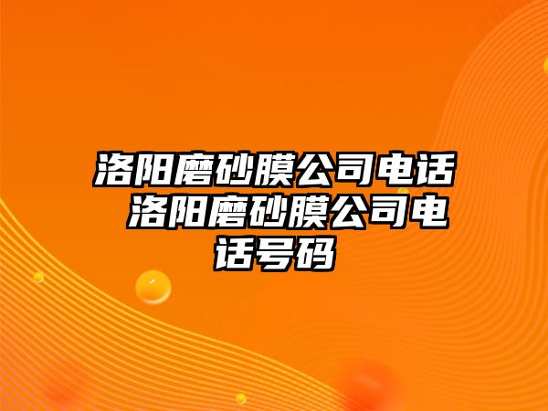 洛陽磨砂膜公司電話 洛陽磨砂膜公司電話號碼