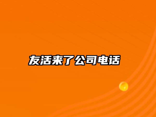 友活來了公司電話 